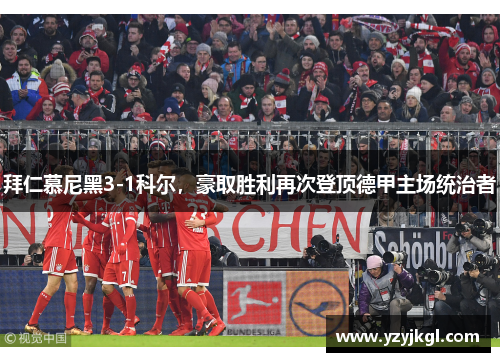 拜仁慕尼黑3-1科尔，豪取胜利再次登顶德甲主场统治者