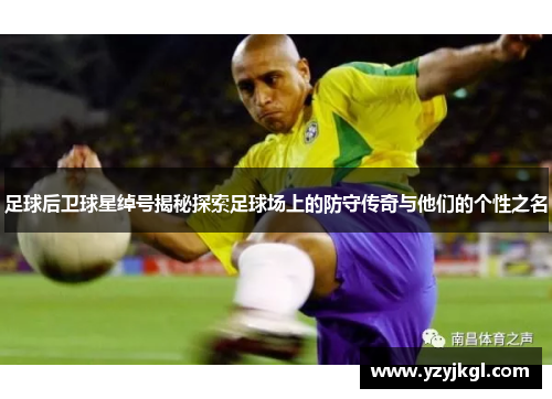 足球后卫球星绰号揭秘探索足球场上的防守传奇与他们的个性之名