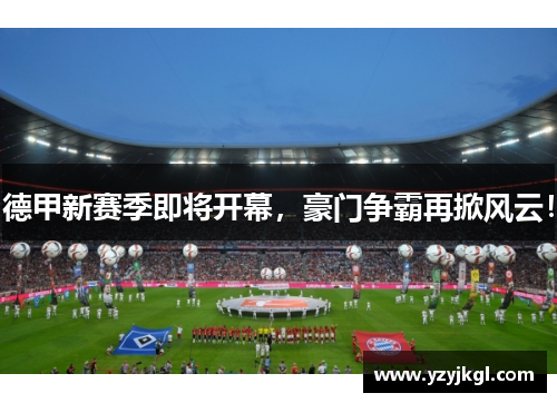 德甲新赛季即将开幕，豪门争霸再掀风云！