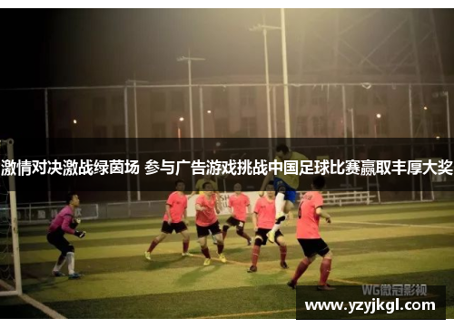 激情对决激战绿茵场 参与广告游戏挑战中国足球比赛赢取丰厚大奖