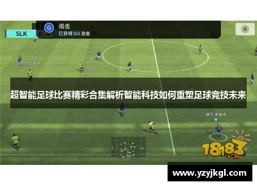 超智能足球比赛精彩合集解析智能科技如何重塑足球竞技未来