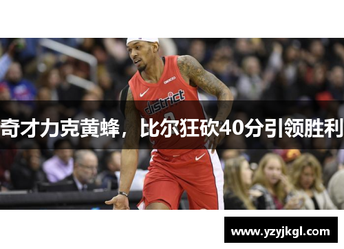 奇才力克黄蜂，比尔狂砍40分引领胜利